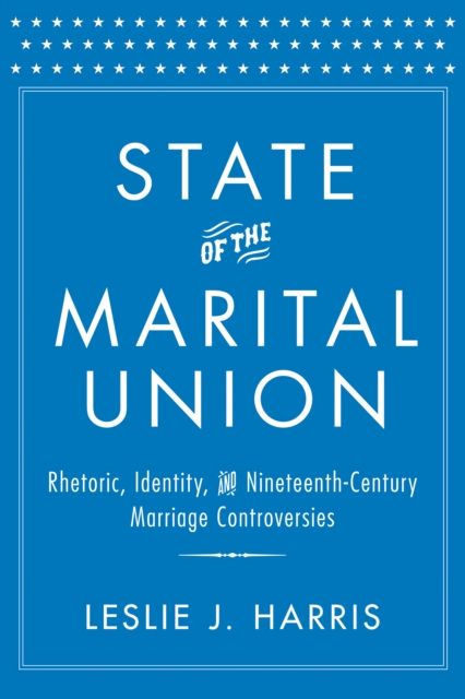 State of the Marital Union : Rhetoric, Identity, and Nineteenth-Century Marriage Controversies, EPUB eBook
