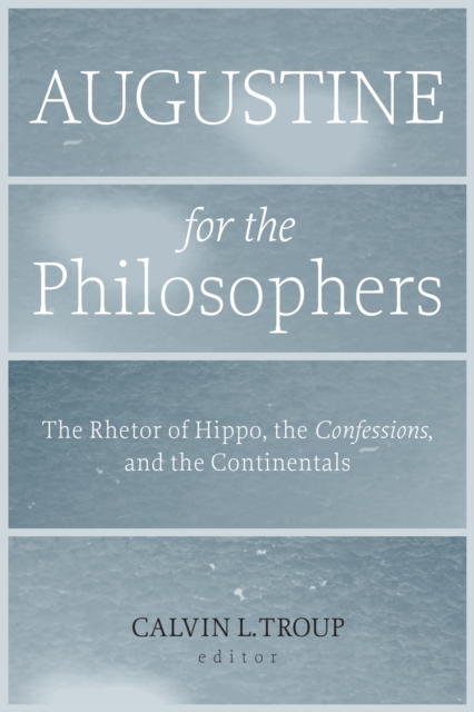 Augustine for the Philosophers : The Rhetor of Hippo, the  <I>Confessions</I>, and the Continentals, EPUB eBook