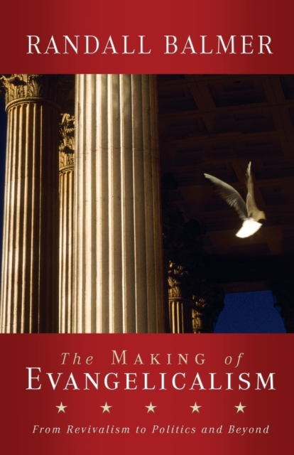 The Making of Evangelicalism : From Revivalism to Politics and Beyond, Paperback / softback Book