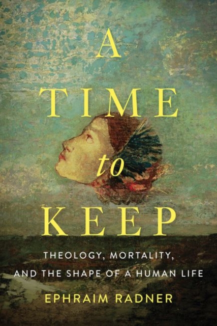 A Time to Keep : Theology, Mortality, and the Shape of a Human Life, Hardback Book
