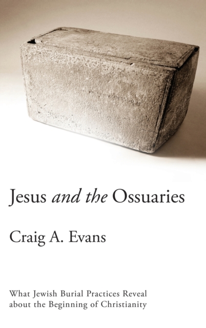 Jesus and the Ossuaries : What Jewish Burial Practices Reveal about the Beginning of Christianity, Hardback Book