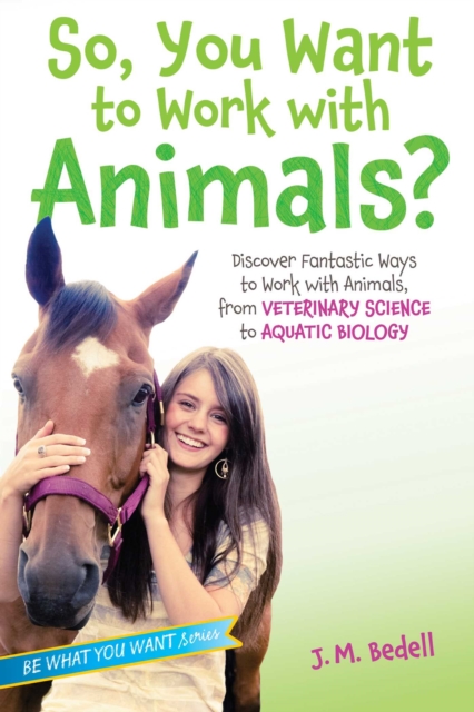So, You Want to Work with Animals? : Discover Fantastic Ways to Work with Animals, from Veterinary Science to Aquatic Biology, EPUB eBook