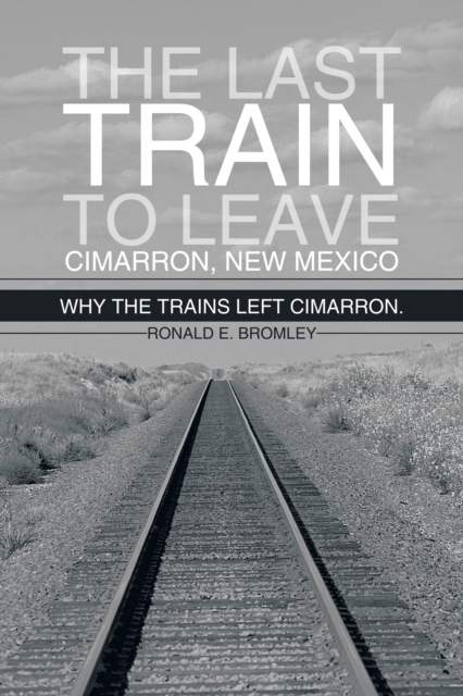 The Last Train to Leave Cimarron, New Mexico : Why the Trains Left Cimarron., EPUB eBook