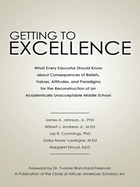 Getting to Excellence : What Every Educator Should Know About Consequences of Beliefs, Values, Attitudes, and Paradigms for the Reconstruction of an Academically Unacceptable Middle School, EPUB eBook