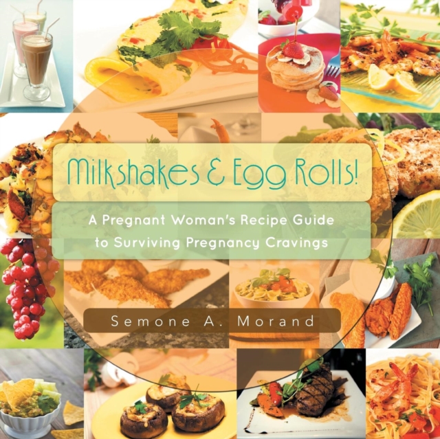 Milkshakes & Egg Rolls! : A Pregnant Woman's Recipe Guide to Surviving Pregnancy Cravings, Paperback / softback Book