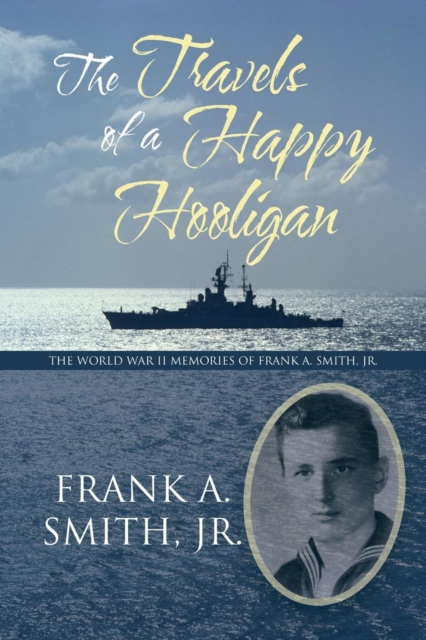 The Travels of a Happy Hooligan : The World War II Memories of Frank A. Smith, Jr., Paperback / softback Book