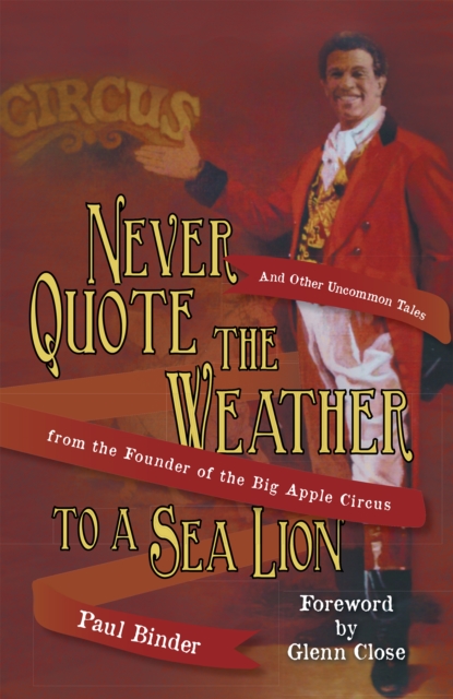 Never Quote the Weather to a Sea Lion : And Other Uncommon Tales from the Founder of the Big Apple Circus, EPUB eBook
