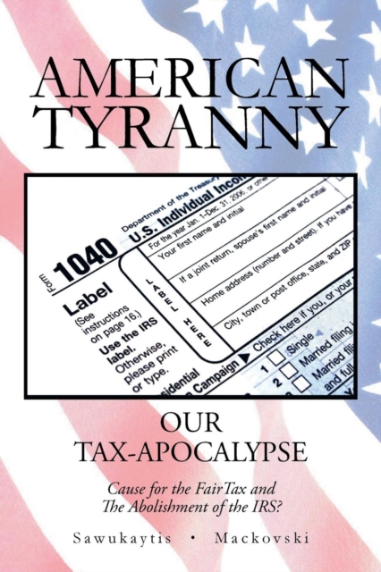 American Tyranny : OUR TAX-APOCALYPSE-Cause for the FairTax and The Abolishment of the IRS?, Paperback / softback Book