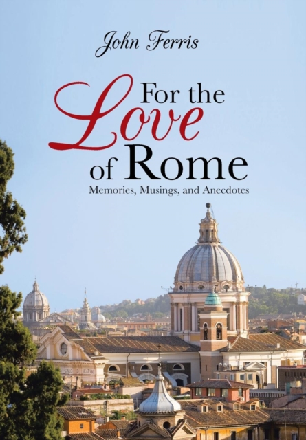 For the Love of Rome : Memories, Musings, and Anecdotes, Hardback Book