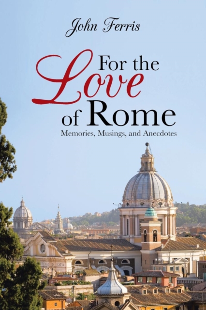 For the Love of Rome : Memories, Musings, and Anecdotes, Paperback / softback Book