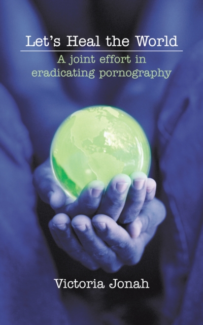 Let's Heal the World : A Joint Effort in Eradicating Pornography, EPUB eBook