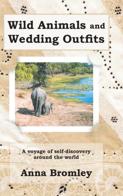 Wild Animals and Wedding Outfits : A Voyage of Self-Discovery Around the World, Hardback Book
