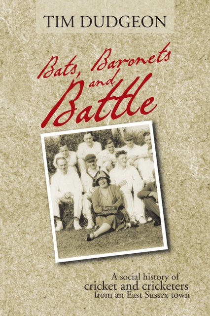 Bats, Baronets and Battle : A Social History of Cricket and Cricketers from an East Sussex Town, EPUB eBook