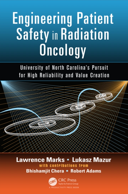 Engineering Patient Safety in Radiation Oncology : University of North Carolina's Pursuit for High Reliability and Value Creation, PDF eBook