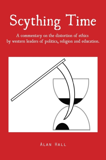 Scything Time : A Commentary on the Distortion of Ethics by Western Leaders of Politics, Religion and Education., Paperback / softback Book