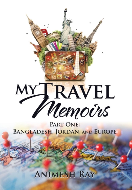 My Travel Memoirs : Part One: Bangladesh, Jordan, and Europe, Hardback Book