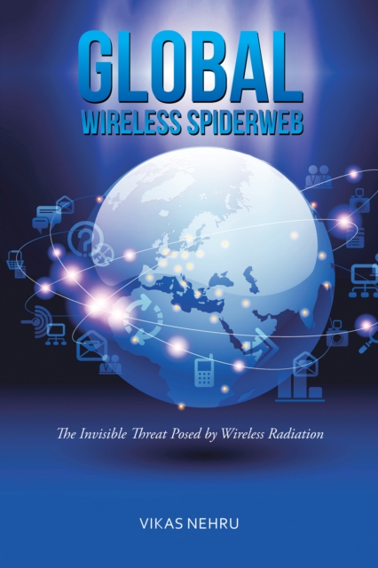 Global Wireless Spiderweb : The Invisible Threat Posed by Wireless Radiation, EPUB eBook