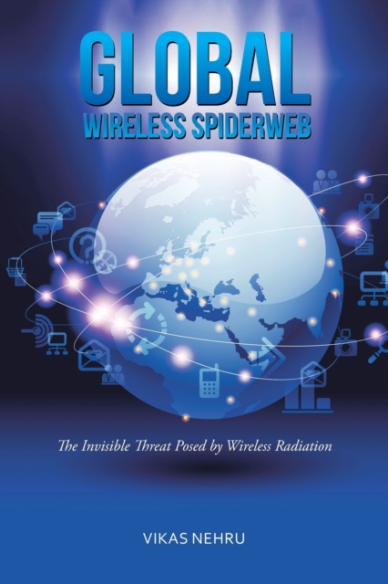 Global Wireless Spiderweb : The Invisible Threat Posed by Wireless Radiation, Paperback / softback Book