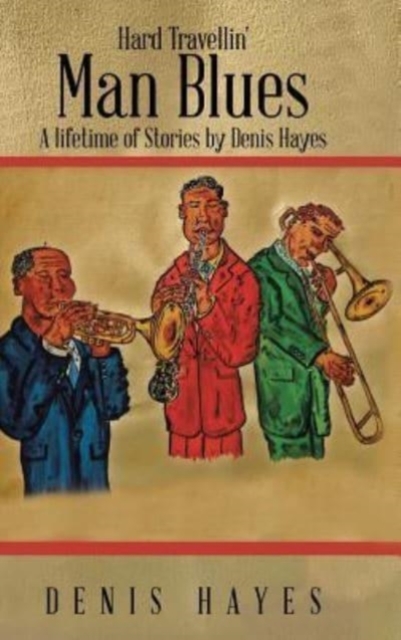 Hard Travellin' Man Blues : A Lifetime of Stories by Denis Hayes, Hardback Book