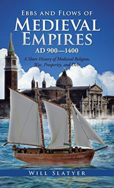 Ebbs and Flows of Medieval Empires, Ad 900-1400 : A Short History of Medieval Religion, War, Prosperity, and Debt, Hardback Book