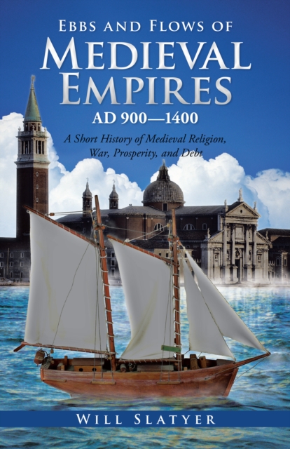 Ebbs and Flows of Medieval Empires, Ad 900-1400 : A Short History of Medieval Religion, War, Prosperity, and Debt, EPUB eBook