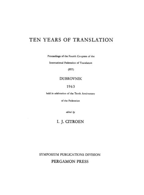 Ten Years of Translation : Proceedings of the Fourth Congress of the International Federation of Translators (FIT), Dubrovnik, 1963, Held in Celebration of the Tenth Anniversary of the Federation, PDF eBook