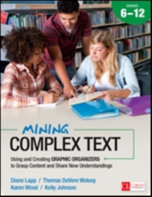 Mining Complex Text, Grades 6-12 : Using and Creating Graphic Organizers to Grasp Content and Share New Understandings, Paperback / softback Book
