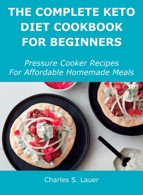 The Complete Keto Diet Cookbook For Beginners : Pressure Cooker Recipes For Affordable Homemade Meals, Hardback Book