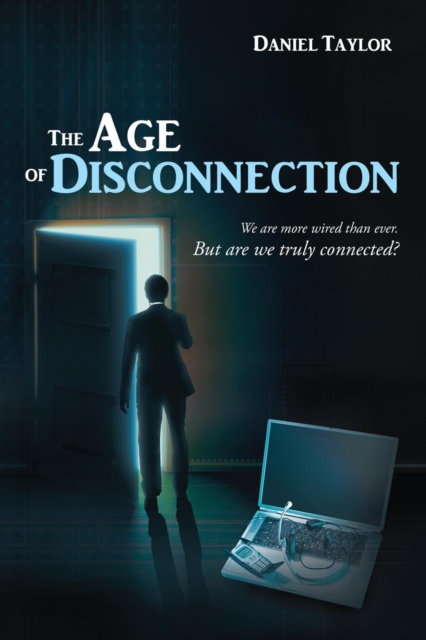 The Age of Disconnection : We Are More Wired Than Ever. But Are We Truly Connected?, Paperback / softback Book