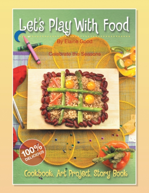 Let's Play With Food - Celebrate the Seasons : Cookbook, Storybook, Art Project, 100%% Delicious, Paperback / softback Book