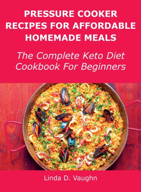 Pressure Cooker Recipes For Affordable Homemade Meals : The Complete Keto Diet Cookbook For Beginners, Hardback Book