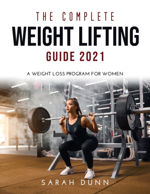 The Complete Weight Lifting Guide 2021 : A Weight Loss Program for Women, Paperback / softback Book