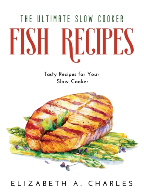 The Ultimate Slow Cooker Fish Recipes : Tasty Recipes for Your Slow Cooker, Hardback Book