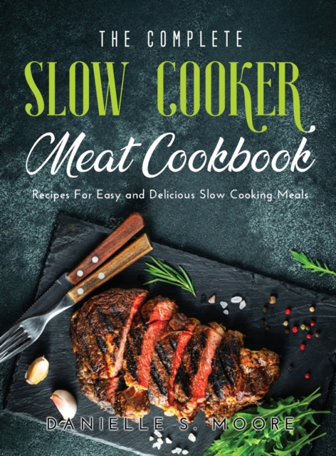 The Complete Slow Cooker Meat Cookbook : Recipes For Easy and Delicious Slow Cooking Meals, Hardback Book