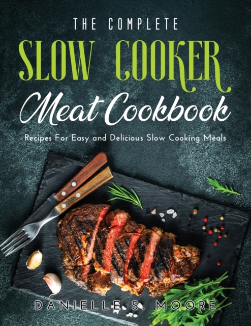 The Complete Slow Cooker Meat Cookbook : Recipes For Easy and Delicious Slow Cooking Meals, Paperback / softback Book