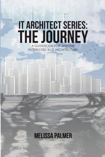 IT Architect Series : The Journey: A Guidebook for Anyone Interested in IT Architecture, Paperback / softback Book