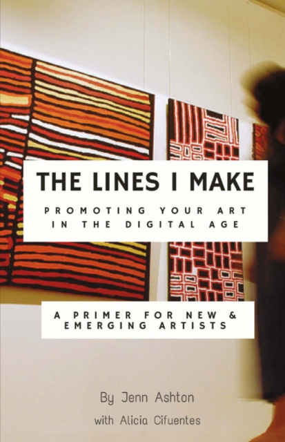 The Lines I Make: Promoting Your Art in the Digital Age : A Primer for New and Emerging Artists, Paperback / softback Book