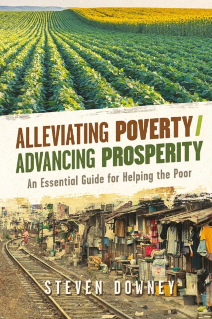 Alleviating Poverty/Advancing Prosperity : An Essential Guide for Helping the Poor, Paperback / softback Book