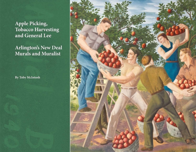 Apple Picking, Tobacco Harvesting and General Lee : Arlington's New Deal Murals and Muralist, Paperback / softback Book