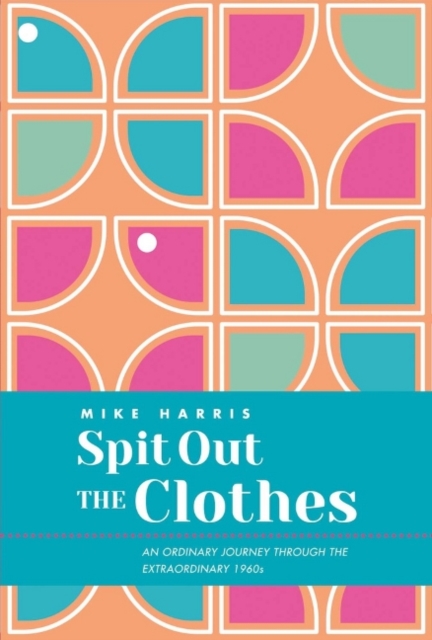 Spit Out the Clothes : An Ordinary Journey Through the Extraordinary 1960s, Hardback Book
