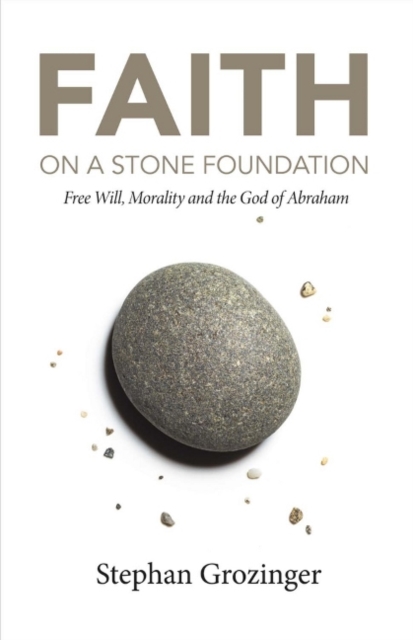 Faith On a Stone Foundation : Free Will, Morality and the God of Abraham, Paperback / softback Book