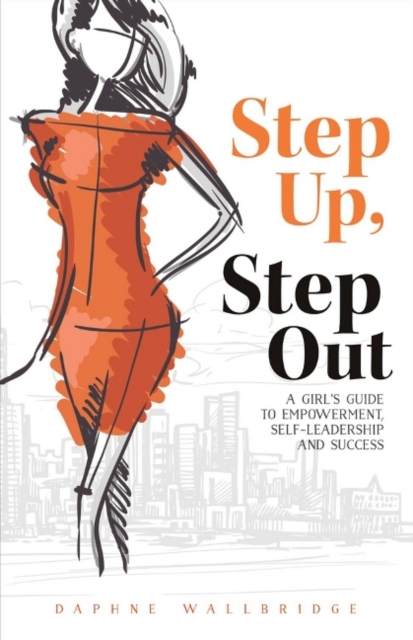 Step Up, Step Out : A Girl's Guide to Empowerment, Self-Leadership, And Success, Paperback / softback Book