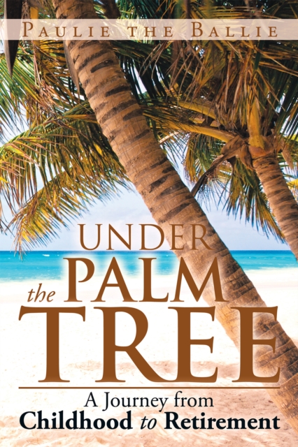 Under the Palm Tree : A Journey from Childhood to Retirement, EPUB eBook