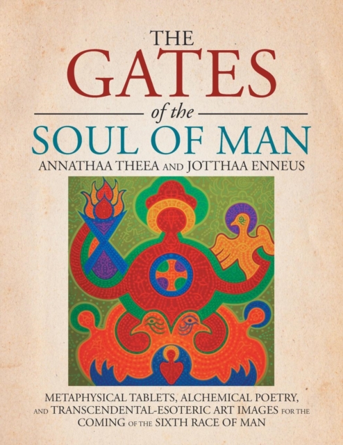 The Gates of the Soul of Man : Metaphysical Tablets, Alchemical Poetry, and Transcendental-Esoteric Art Images for the Coming of the Sixth Race of Ma, Paperback / softback Book