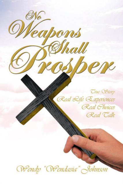 No Weapons Shall Prosper : True Story *Real Life Experiences *Real Choices * Real Talk, EPUB eBook