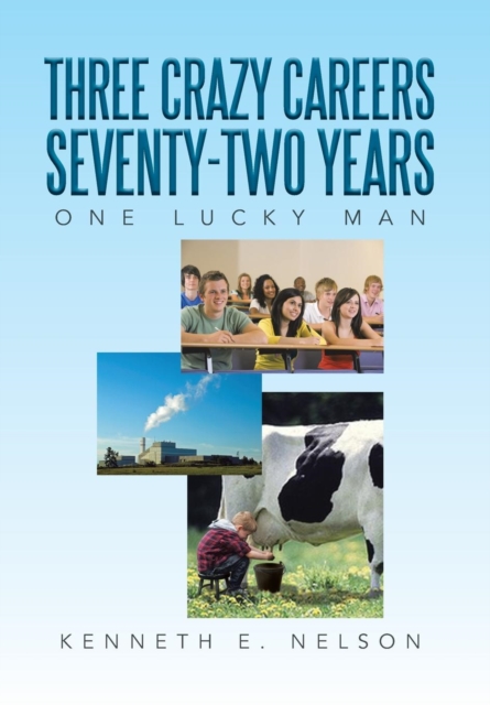 Three Crazy Careers Seventy-Two Years : One Lucky Man, Hardback Book