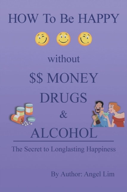 How to Be Happy Without Money, Drugs or Alcohol : The Secrets to a Longlasting Happiness, Paperback / softback Book