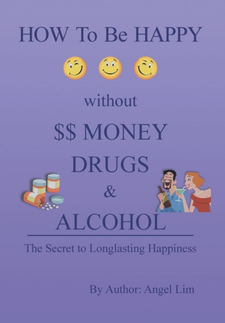 How to Be Happy Without Money, Drugs or Alcohol : The Secrets to a Longlasting Happiness, Hardback Book