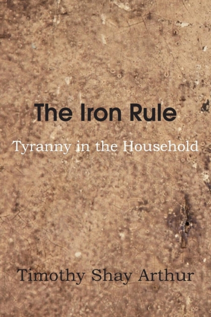 The Iron Rule, or Tyranny in the Household, Paperback / softback Book