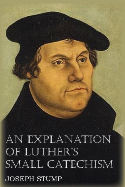 An Explanation of Luther's Small Catechism with the Small Catechism, Paperback / softback Book